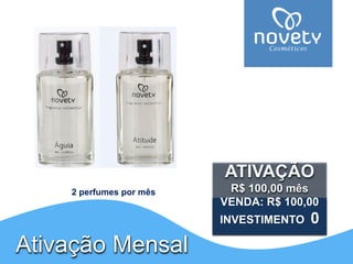ATIVAÇÃOR$ 100,00 mês VENDA: R$ 100,00INVESTIMENTO 0 
2 perfumes por mêsAtivação Mensal  