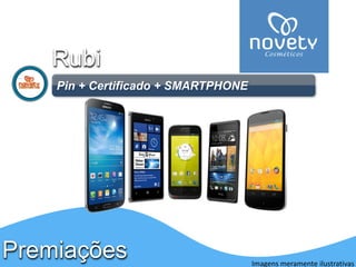 PremiaçõesRubi 
Pin+ Certificado + SMARTPHONE 
Imagens meramente ilustrativas  