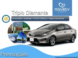 PremiaçõesTriplo Diamante 
Pinde OURO + Certificado + TOYOTA COROLLA + Viagem Internacional 
Imagens meramente ilustrativas  