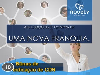 Até 2.500,00 da 1ª COMPRA DEUMA NOVA FRANQUIA. Bônus de Indicação de CDN 
10  