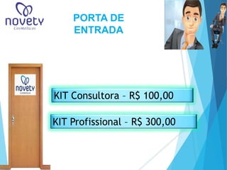 PORTA DE 
ENTRADA 
KIT Consultora – R$ 100,00 
KIT Profissional – R$ 300,00 
 