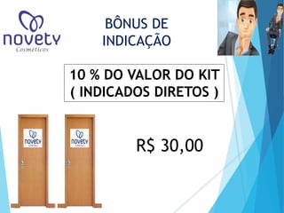BÔNUS DE 
INDICAÇÃO 
10 % DO VALOR DO KIT 
( INDICADOS DIRETOS ) 
R$ 30,00 
 