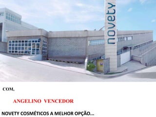 COM, 
ANGELINO VENCEDOR 
NOVETY COSMÉTICOS A MELHOR OPÇÃO... 
 