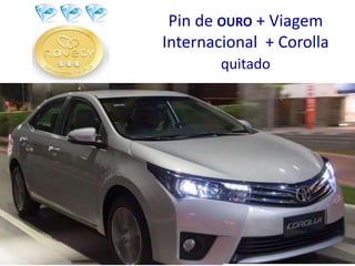 Pin de OURO + Viagem 
Internacional + Corolla 
quitado 
 