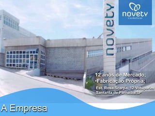 12 anos de Mercado; 
•Fabricação Própria; 
Est. Rosa Scarpa, 12 Votuparim 
Santanta de Parnaiba/SP 
A Empresa 
 