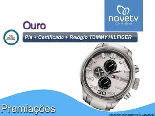 Ouro 
Pin + Certificado + Relógio TOMMY HILFIGER 
Premiações 
Imagens meramente ilustrativas 
 