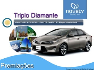 Triplo Diamante 
Pin de OURO + Certificado + TOYOTA COROLLA + Viagem Internacional 
Premiações 
Imagens meramente ilustrativas 
 