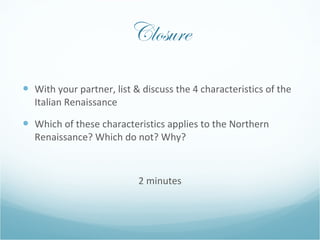 Closure <ul><li>With your partner, list & discuss the 4 characteristics of the Italian Renaissance </li></ul><ul><li>Which...