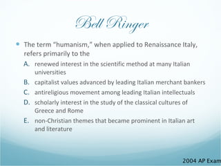 Bell Ringer <ul><li>The term “humanism,” when applied to Renaissance Italy, refers primarily to the </li></ul><ul><ul><li>...