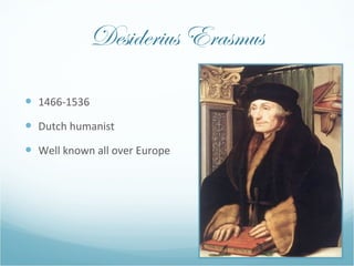 Desiderius Erasmus <ul><li>1466-1536 </li></ul><ul><li>Dutch humanist </li></ul><ul><li>Well known all over Europe </li></ul>