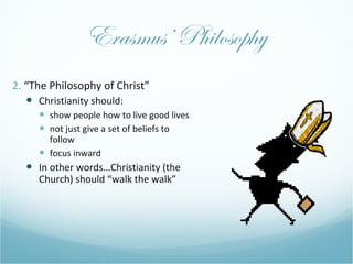 Erasmus’ Philosophy <ul><li>2.  “The Philosophy of Christ” </li></ul><ul><ul><li>Christianity should: </li></ul></ul><ul><...