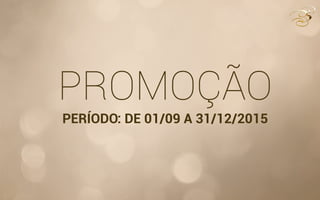 PROMOÇÃO
PERÍODO: DE 01/09 A 31/12/2015
 