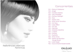 F21 - Dolce & Gabbana
F22 - Angel
F23 - Carolina Herrera
F24 - Very Irresistible
F25 - Fantasy Midnight
F26 - Noa
F27 - Az...