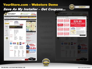 YourStore.com – Webstore Demo
Save As My Installer – Get Coupons…




         Get Connected today…

            www.AutoPartsNetwork.com
 