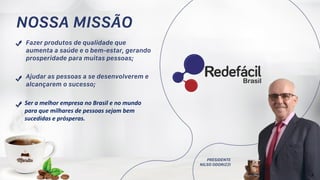 3
Ser a melhor empresa no Brasil e no mundo
para que milhares de pessoas sejam bem
sucedidas e prósperas.
 