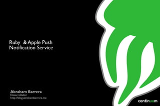 Abraham Barrera Desarrollador http://blog.abrahambarrera.me Ruby  & Apple Push Notification Service 