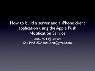 How to build a server and a iPhone client
   application using the Apple Push
         Notiﬁcation Service
            2009/7/21 @ actindi
               Shu MASUDA
 