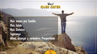 2
Você
Mais tempo pra Família
Mais Saúde
Mais Dinheiro
Segurança
Afinal, alcançar a verdadeira Prosperidade
QUER OBTER
 