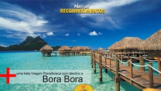 35
Bora Bora
uma bela Viagem Paradisíaca com destino a
+
Nossos
RECONHECIMENTOS
 