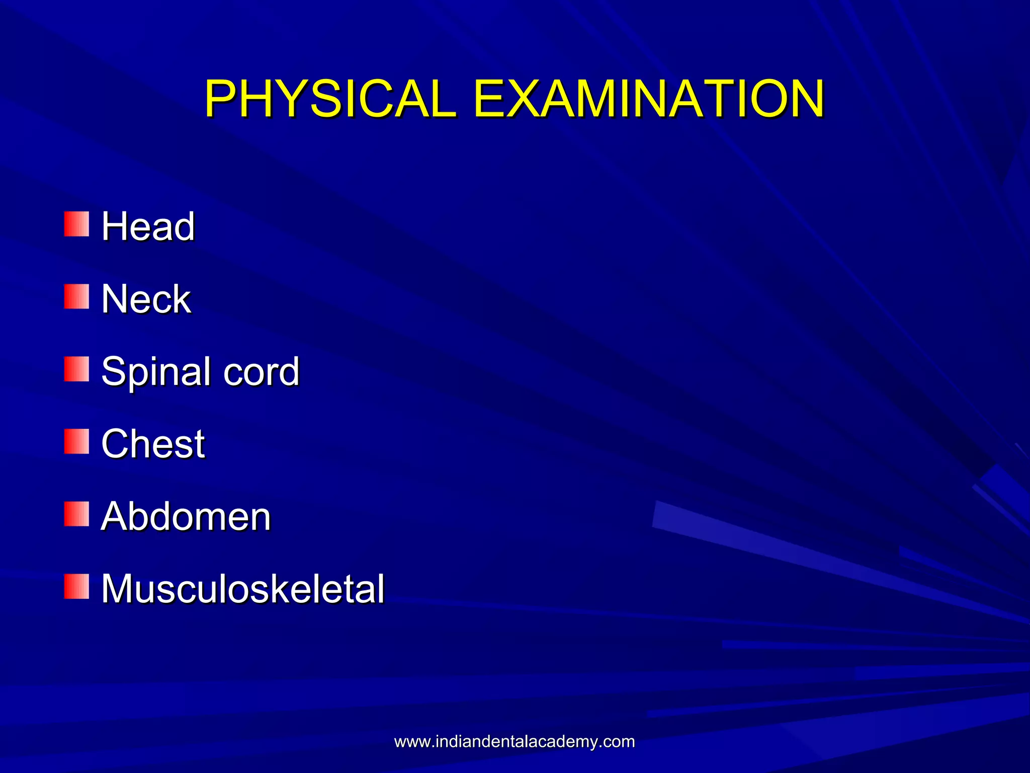 PHYSICAL EXAMINATION
Head
Neck
Spinal cord
Chest
Abdomen
Musculoskeletal

www.indiandentalacademy.com

 