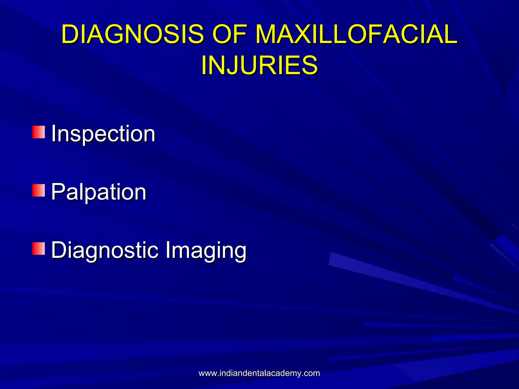 DIAGNOSIS OF MAXILLOFACIAL
INJURIES
Inspection
Palpation
Diagnostic Imaging

www.indiandentalacademy.com

 