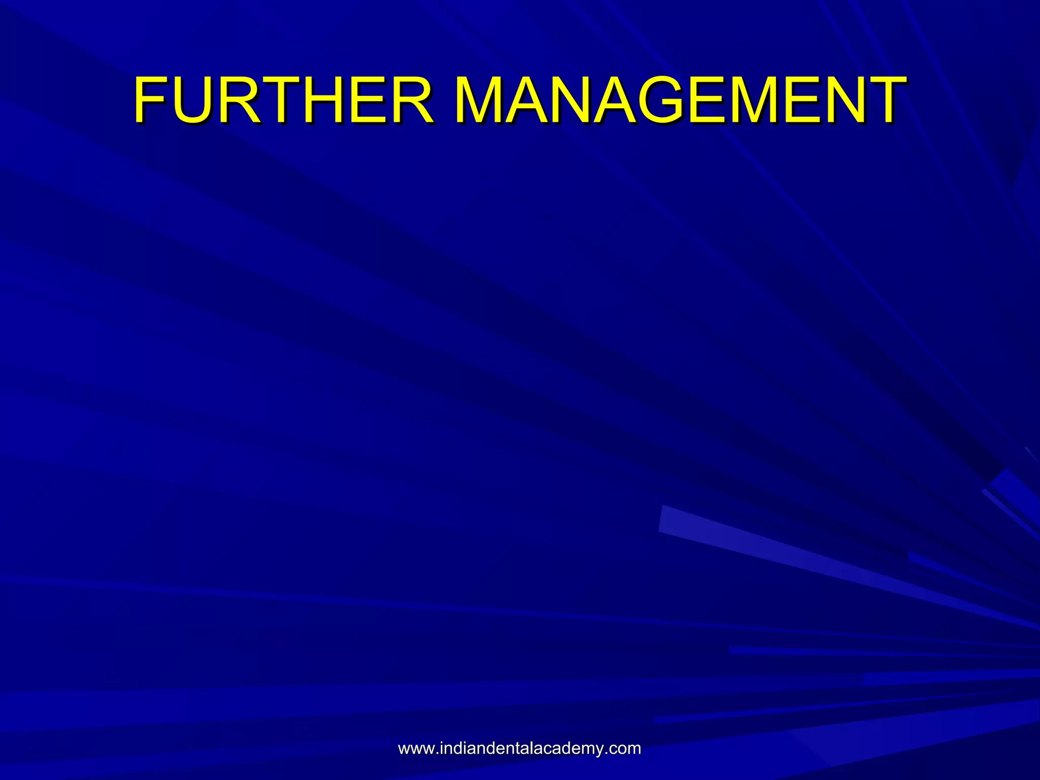 FURTHER MANAGEMENT

www.indiandentalacademy.com

 