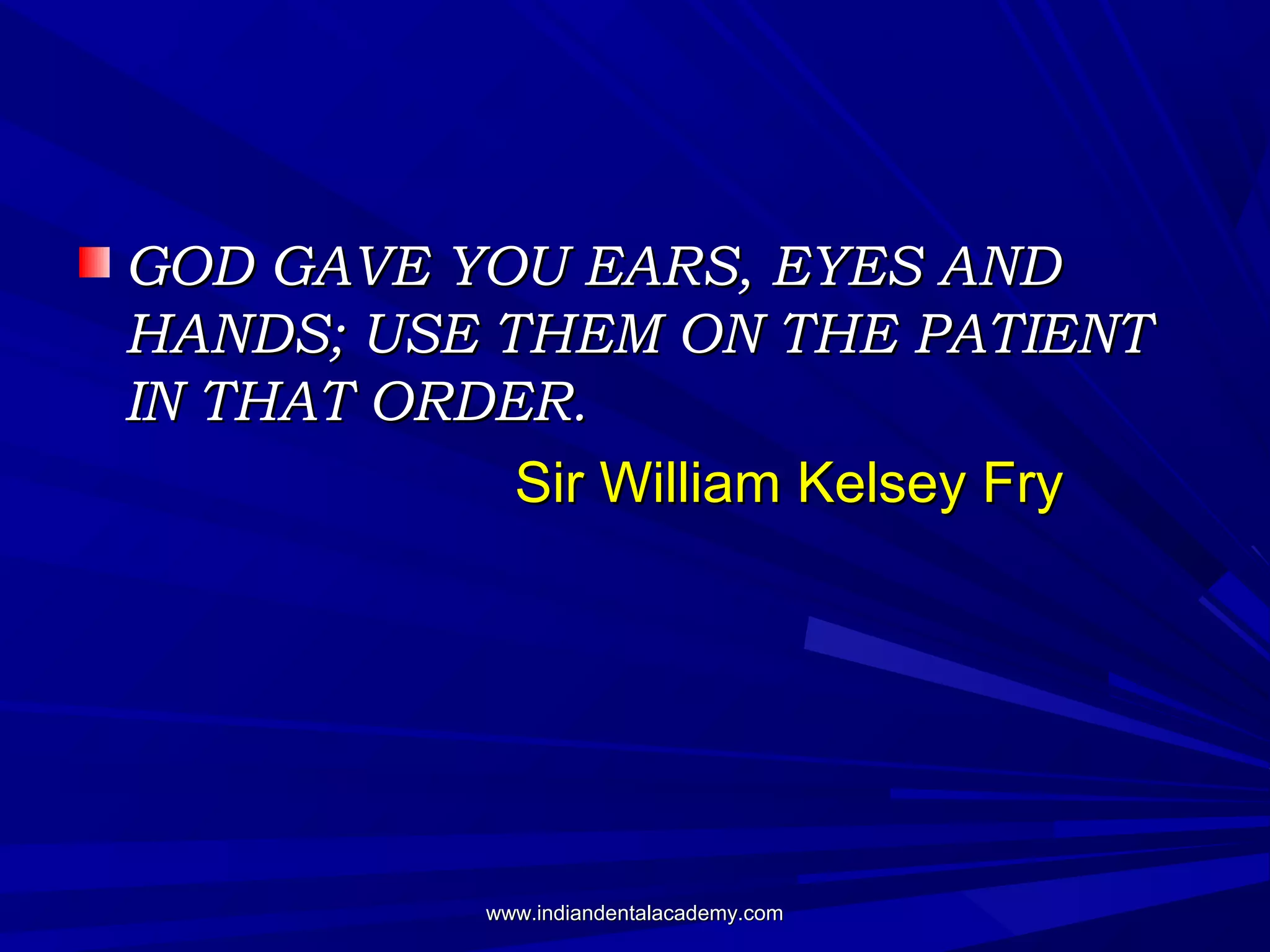GOD GAVE YOU EARS, EYES AND
HANDS; USE THEM ON THE PATIENT
IN THAT ORDER.
Sir William Kelsey Fry

www.indiandentalacademy.com

 