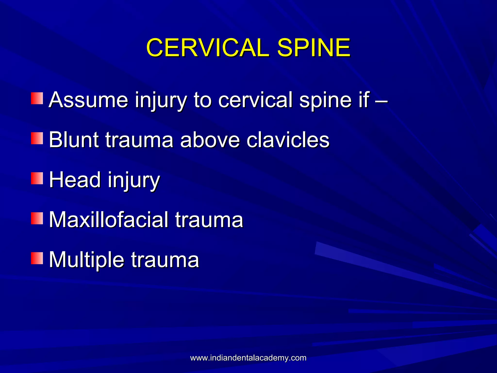 CERVICAL SPINE
Assume injury to cervical spine if –
Blunt trauma above clavicles
Head injury
Maxillofacial trauma
Multiple trauma

www.indiandentalacademy.com

 