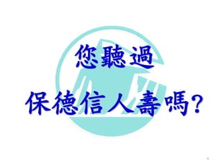 您聽過
保德信人壽嗎?
4
 