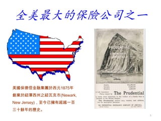 全美最大的保險公司之一
5
美國保德信金融集團於西元1875年
創業於紐澤西州之紐瓦克市(Newark,
New Jersey)，至今已擁有超越一百
三十餘年的歷史。
 
