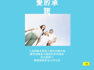 愛的承
諾
人壽保險是對家人愛的具體表現
雖然壽險並不能取代 的地位您
但在經濟上
卻能保障 家人的生活您
31
 