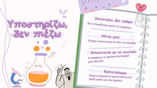 Εποπτεύω, δεν γράφω
Εποπτεύω, δεν γράφω
Μόνος μου!
Μόνος μου!
Υποστηρίζω,
Υποστηρίζω,
δεν πιέζω
δεν πιέζω
Δεν ετοιμάζουμε εμείς τις εργασίες...
Δεν ετοιμάζουμε εμείς τις εργασίες...
Στόχος η αυτονομία σε όλα τα επίπεδα
Στόχος η αυτονομία σε όλα τα επίπεδα
Επικοινωνώ με το σχολείο
Επικοινωνώ με το σχολείο
Η επαφή με το σχολείο λειτουργεί
μόνο θετικά
Η επαφή με το σχολείο λειτουργεί
μόνο θετικά
Εμπιστεύομαι
Εμπιστεύομαι
Δείχνω έμπρακτα εμπιστοσύνη στο
παιδί αλλά και στο σχολείο
Δείχνω έμπρακτα εμπιστοσύνη στο
παιδί αλλά και στο σχολείο
 