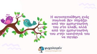 Η αυτοπεποίθηση ενός
Η αυτοπεποίθηση ενός
πουλιού δεν πηγάζει
πουλιού δεν πηγάζει
από την εμπιστοσύνη
από την εμπιστοσύνη
του στο κλαδί, αλλά
του στο κλαδί, αλλά
από την εμπιστοσύνη
από την εμπιστοσύνη
του στην ικανότητά του
του στην ικανότητά του
να πετάει
να πετάει
ψυχολογείν
www.psychologein.net
 