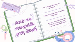 Πιο “αυστηρή” οργάνωση και
πρόγραμμα
Πιο “αυστηρή” οργάνωση και
πρόγραμμα
Περισσότερη συγκέντρωση, εργασία,
ανεξαρτησία
Περισσότερη συγκέντρωση, εργασία,
ανεξαρτησία
Από το
Από το
παιχνίδι
παιχνίδι
στη δομή
στη δομή
Νέα κοινωνική δομή, με μεγάλα
τμήματα, κανόνες, νέοι φίλοι,
περισσότεροι εκπαιδευτικοί
Νέα κοινωνική δομή, με μεγάλα
τμήματα, κανόνες, νέοι φίλοι,
περισσότεροι εκπαιδευτικοί
 