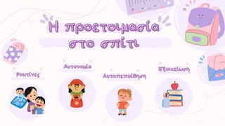 Η προετοιμασία
Η προετοιμασία
στο σπίτι
στο σπίτι
Αυτονομία
Αυτονομία
Ρουτίνες
Ρουτίνες Αυτοπεποίθηση
Αυτοπεποίθηση
Εξοικείωση
Εξοικείωση
 