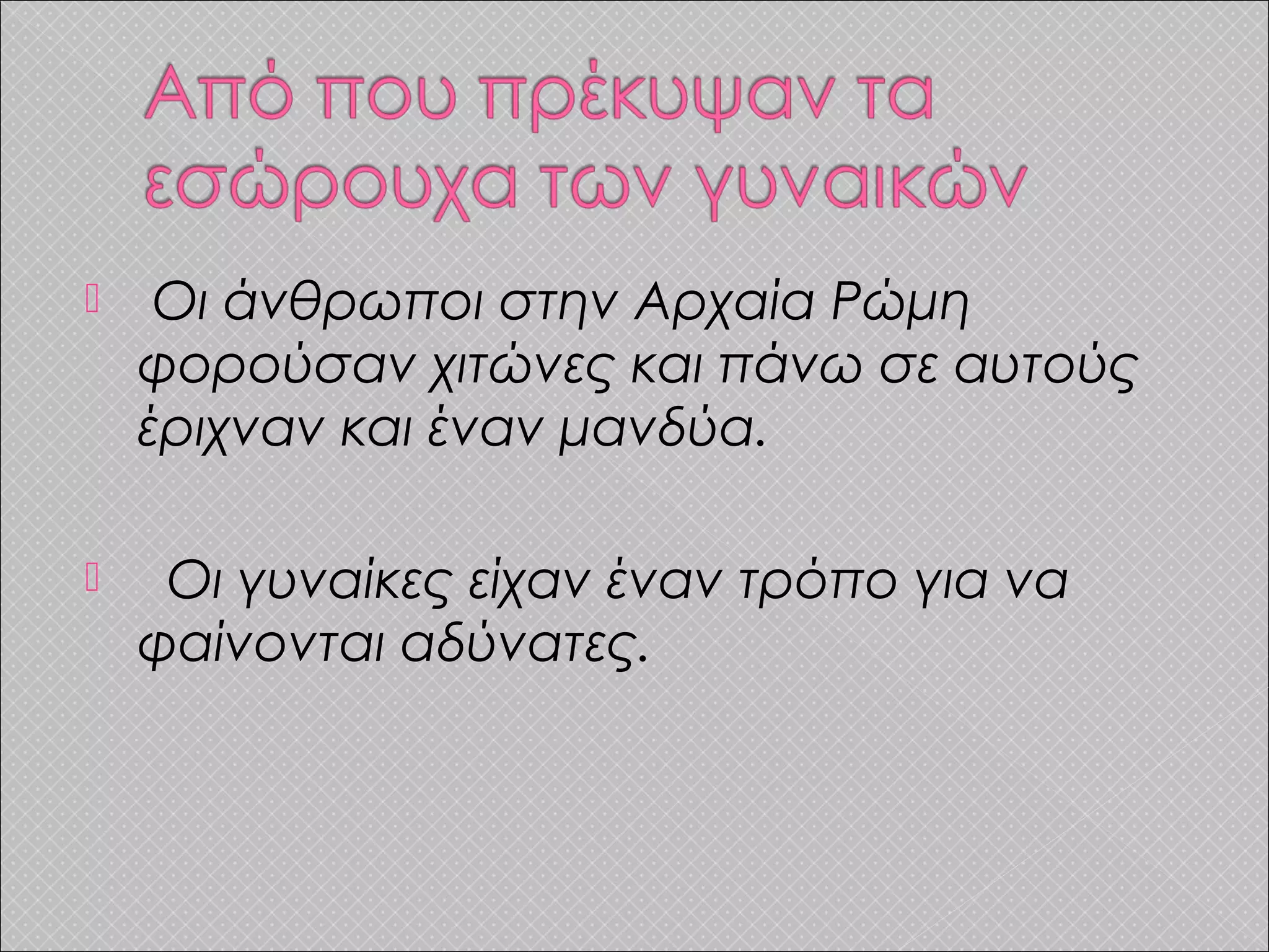  Οι άνθρωποι στην Αρχαία Ρώμη
φορούσαν χιτώνες και πάνω σε αυτούς
έριχναν και έναν μανδύα.
 Οι γυναίκες είχαν έναν τρόπο για να
φαίνονται αδύνατες.
 