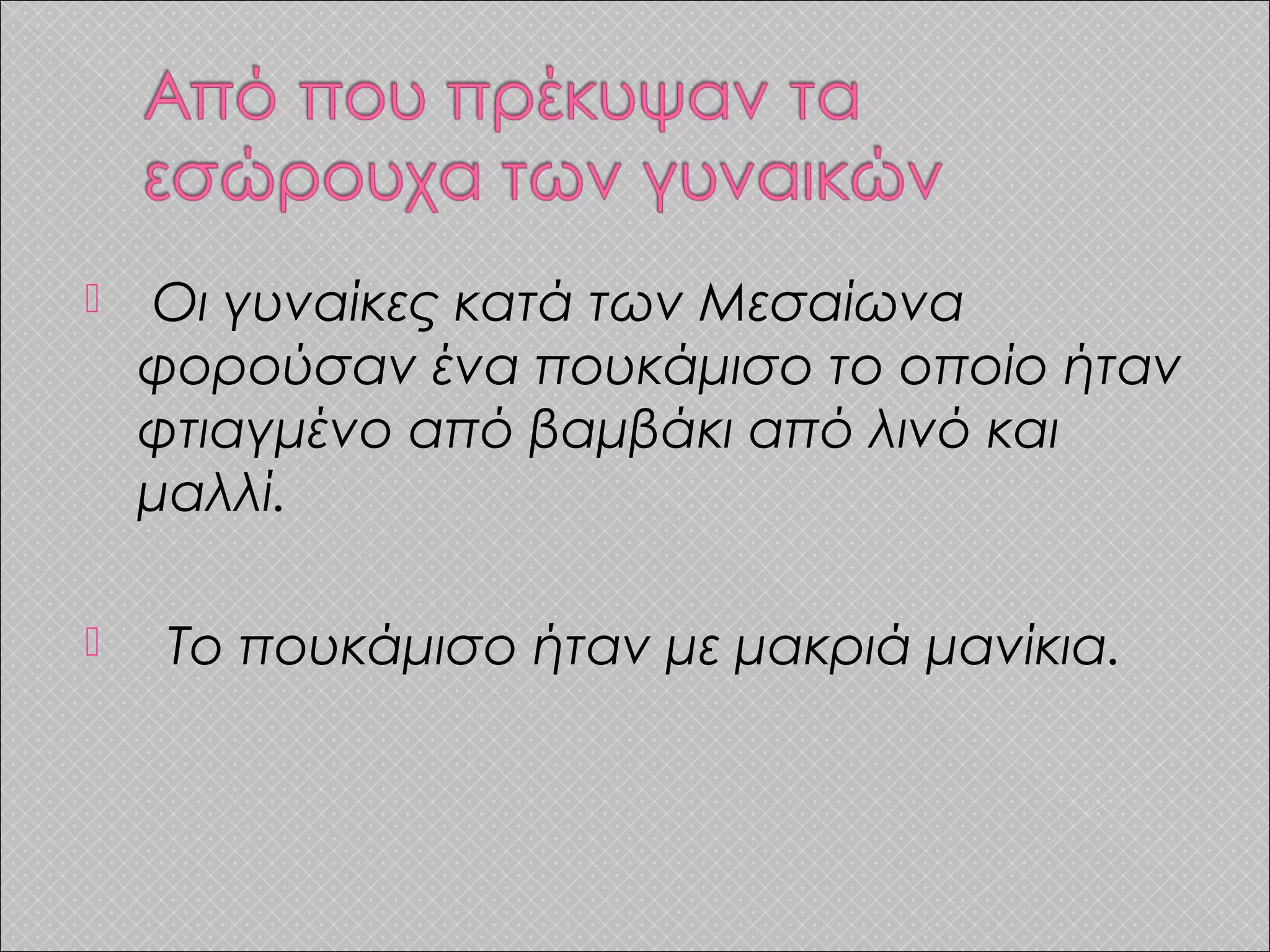  Οι γυναίκες κατά των Μεσαίωνα
φορούσαν ένα πουκάμισο το οποίο ήταν
φτιαγμένο από βαμβάκι από λινό και
μαλλί.
 Το πουκάμισο ήταν με μακριά μανίκια.
 