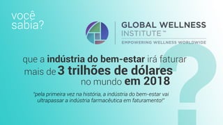 3 trilhões de dólaresmais de
que a indústria do bem-estar irá faturar
no mundo em 2018
“pela primeira vez na história, a indústria do bem-estar vai
ultrapassar a indústria farmacêutica em faturamento!”
você
sabia?
 