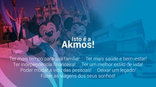 Akmos!
Ter mais tempo para sua família! Ter mais saúde e bem-estar!
Ter independência ﬁnanceira! Ter um melhor estilo de vida!
Poder mudar a vida das pessoas! Deixar um legado!
Fazer as viagens dos seus sonhos!
Isto é a
 