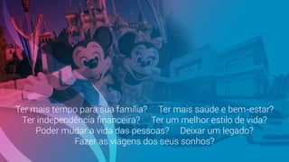 Ter mais tempo para sua família? Ter mais saúde e bem-estar?
Ter independência ﬁnanceira? Ter um melhor estilo de vida?
Poder mudar a vida das pessoas? Deixar um legado?
Fazer as viagens dos seus sonhos?
 