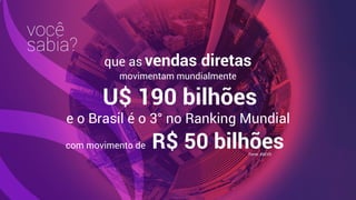 você
sabia?
que as vendas diretas
movimentam mundialmente
U$ 190 bilhões
e o Brasil é o 3° no Ranking Mundial
com movimento de R$ 50 bilhõesFonte: ABEVD
 