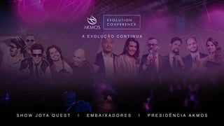 S H O W J O T A Q U E S T | E M B A I X A D O R E S | P R E S I D Ê N C I A A K M O S
A E V O L U Ç Ã O C O N T I N U A
 