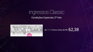 de: 1 + 7 micro ciclos de R$ 62,38
ingressosClassic
Condições Especiais 2º lote
 