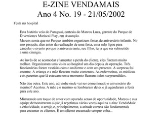 E-ZINE VENDAMAIS
                Ano 4 No. 19 - 21/05/2002
Festa no hospital

    Esta história veio do Paraguai, cortesia do Marcos Luza, gerente do Parque de
    Diversiones Mariscal Play, em Assunção.
    Marcos conta que no Parque também organizam festas de aniversário infantis. No
    ano passado, dias antes da realização de uma festa, uma mãe ligou para
    cancelar o evento porque o aniversariante, seu filho, teria que ser submetido
    a uma cirurgia.

    Ao invés de se acomodar e lamentar a perda do cliente, eles fizeram muito
    melhor. Organizaram uma visita ao hospital um dia depois da operação. Três
    funcionárias foram vestidas com o uniforme e com um presente. A surpresa foi
    enorme. A criança e a mãe ficaram muito contentes. As enfermeiras, os médicos
    e os parentes que lá estavam nesse momento ficaram todos surpreendidos.

    Não deu outra. Este ano, adivinhe onde vai ser comemorado o aniversário do
    menino? Acertou. A mãe e o menino se lembraram deles e já agendaram a festa
    para este ano.

    Misturando um toque de amor com apurado senso de oportunidade, Marcos e sua
    equipe demonstraram o que já repetimos várias vezes aqui na e-zine VendaMais:
    a criatividade, o arrojo e, principalmente, a atitude correta são fundamentais
    para encantar os clientes. E um cliente encantado sempre volta...
 