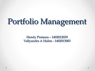 Portfolio ManagementPortfolio Management
Hendy Pratama – 1402012039Hendy Pratama – 1402012039
Vallyandra A Halim - 1402013083Vallyandra A Halim - 1402013083
 