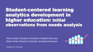 Student-centered learning
analytics development in
higher education: initial
observations from needs analysis
Hanna Teräs (Tampere University of Applied Sciences)
Marko Teräs (Tampere University of Applied Sciences)
EdMedia 2019, Amsterdam
 