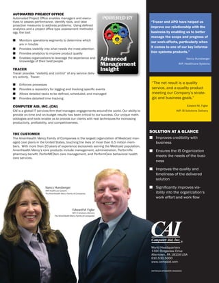 AUTOMATED PROJECT OFFICE
Automated Project Ofﬁce enables managers and execu-
tives to assess performance, identify risks, and take                                       “Tracer and APO have helped us
proactive measures to address problems. Using deﬁned
                                                                                            improve our relationship with the
analytics and a project ofﬁce type assessment methodol-
ogy, the tool:                                                                              business by enabling us to better
                                                                                            manage the scope and progress of
■   Monitors operations segments to determine which
                                                                                            our work-efforts, particularly when
    are in trouble
                                                                                            it comes to one of our key informa-
■   Provides visibility into what needs the most attention
■   Provides analytics to improve product quality                                           tion systems products.”
■   Enables organizations to leverage the experience and                                                                  Nancy Hunsberger
    knowledge of their best people
                                                                                                                    AVP, Healthcare Systems

TRACER
Tracer provides “visibility and control” of any service deliv-
ery activity. Tracer:

■   Enforces processes
                                                                                             “The net result is a quality
■   Provides a repository for logging and tracking speciﬁc events                            service, and a quality product
■   Allows detailed tasks to be deﬁned, scheduled, and managed                               meeting our Company’s strate-
■   Provides detailed time tracking                                                          gic and business goals.”

COMPUTER AID, INC. (CAI)                                                                                                  Edward M. Figlar
CAI is a global IT services ﬁrm that manages engagements around the world. Our ability to                         AVP, IS Solutions Delivery
provide on-time and on-budget results has been critical to our success. Our unique meth-
odologies and tools enable us to provide our clients with real techniques for increasing
productivity, proﬁtability, and competitiveness.

                                                                                            SOLUTION AT A GLANCE
THE CUSTOMER
The AmeriHealth Mercy Family of Companies is the largest organization of Medicaid man-      ■ Improves credibility with
aged care plans in the United States, touching the lives of more than 6.5 million mem-        business
bers. With more than 20 years of experience exclusively serving the Medicaid population,
AmeriHealth Mercy’s core products include management, administration, PerformRx             ■ Ensures the IS Organization
pharmacy beneﬁt, PerforMEDsm care management, and PerformCare behavioral health
care services.
                                                                                              meets the needs of the busi-
                                                                                              ness

                                                                                            ■ Improves the quality and
                                                                                              timeliness of the delivered
                                                                                              solution

                        Nancy Hunsberger                                                    ■ Signiﬁcantly improves vis-
                                                                                              ibility into the organization’s
                        AVP, Healthcare Systems
                        The AmeriHealth Mercy Family of Companies
                                                                                              work effort and work ﬂow


                                                    Edward M. Figlar
                                                  AVP, IS Solutions Delivery
                                 The AmeriHealth Mercy Family of Companies




                                                                                             World Headquarters
                                                                                             1390 Ridgeview Drive
                                                                                             Allentown, PA 18104 USA
                                                                                             610.530.5000
                                                                                             www.compaid.com

                                                                                             MKT00133-APOAMERH 20100202
 