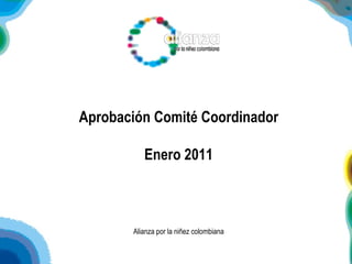 Aprobación Comité Coordinador Enero 2011 Alianza por la niñez colombiana 