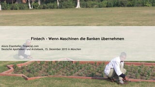 Fintech - Wenn Maschinen die Banken übernehmen
Alexis Eisenhofer, financial.com
Deutsche Apotheker- und Ärztebank, 15. Dezember 2015 in München
 