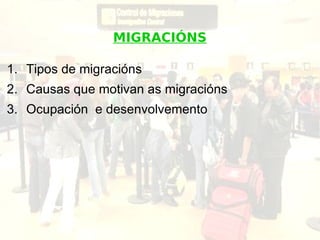 MIGRACIÓNS

1. Tipos de migracións
2. Causas que motivan as migracións
3. Ocupación e desenvolvemento
 